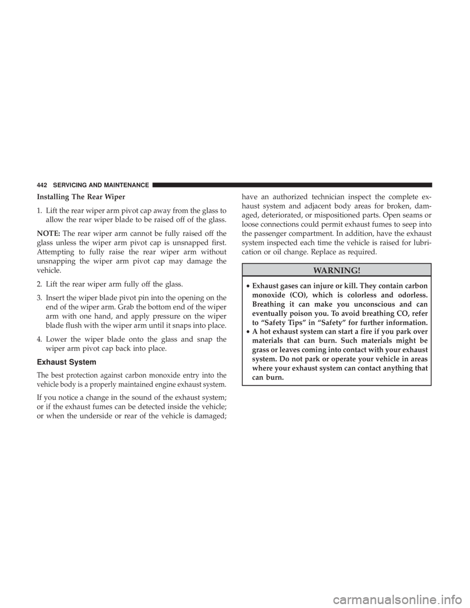 JEEP CHEROKEE LIMITED 2017  Owners Manual Installing The Rear Wiper
1. Lift the rear wiper arm pivot cap away from the glass toallow the rear wiper blade to be raised off of the glass.
NOTE: The rear wiper arm cannot be fully raised off the
g