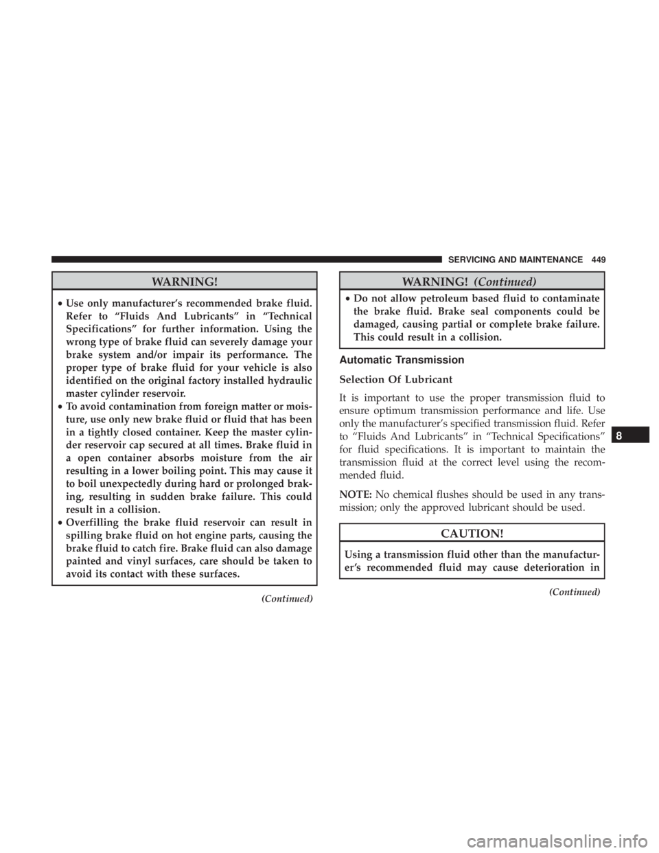 JEEP CHEROKEE LIMITED 2017  Owners Manual WARNING!
•Use only manufacturer’s recommended brake fluid.
Refer to “Fluids And Lubricants” in “Technical
Specifications” for further information. Using the
wrong type of brake fluid can s