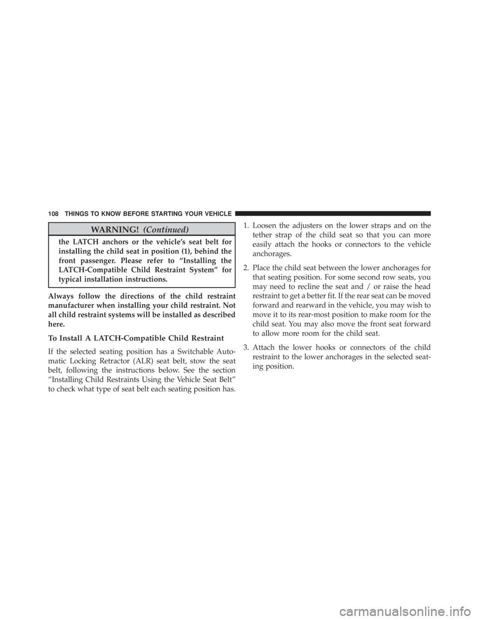 JEEP CHEROKEE LIMITED 2016  Owners Manual WARNING!(Continued)
the LATCH anchors or the vehicle’s seat belt for
installing the child seat in position (1), behind the
front passenger. Please refer to “Installing the
LATCH-Compatible Child R