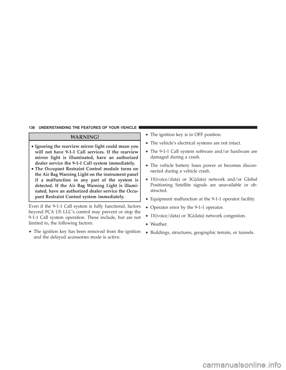 JEEP CHEROKEE LIMITED 2016 Owners Manual WARNING!
•Ignoring the rearview mirror light could mean you
will not have 9-1-1 Call services. If the rearview
mirror light is illuminated, have an authorized
dealer service the 9-1-1 Call system im JEEP CHEROKEE LIMITED 2016 Owners Manual WARNING!
•Ignoring the rearview mirror light could mean you
will not have 9-1-1 Call services. If the rearview
mirror light is illuminated, have an authorized
dealer service the 9-1-1 Call system im