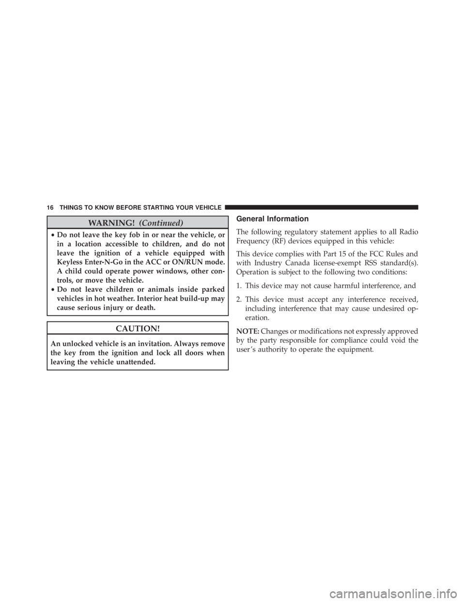 JEEP CHEROKEE LIMITED 2016 User Guide WARNING!(Continued)
•Do not leave the key fob in or near the vehicle, or
in a location accessible to children, and do not
leave the ignition of a vehicle equipped with
Keyless Enter-N-Go in the ACC 