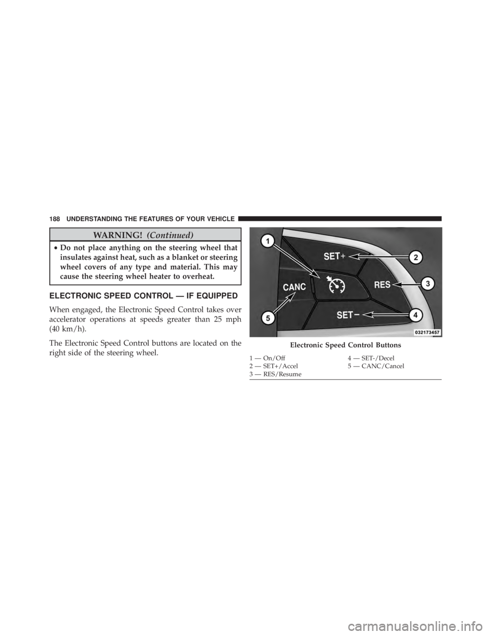 JEEP CHEROKEE LIMITED 2016 Owners Manual WARNING!(Continued)
•Do not place anything on the steering wheel that
insulates against heat, such as a blanket or steering
wheel covers of any type and material. This may
cause the steering wheel h JEEP CHEROKEE LIMITED 2016 Owners Manual WARNING!(Continued)
•Do not place anything on the steering wheel that
insulates against heat, such as a blanket or steering
wheel covers of any type and material. This may
cause the steering wheel h
