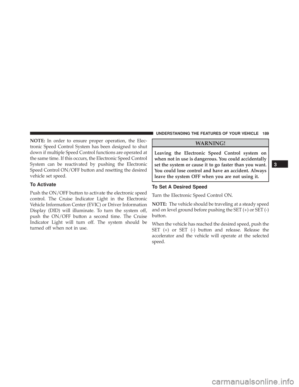 JEEP CHEROKEE LIMITED 2016  Owners Manual NOTE:In order to ensure proper operation, the Elec-
tronic Speed Control System has been designed to shut
down if multiple Speed Control functions are operated at
the same time. If this occurs, the El