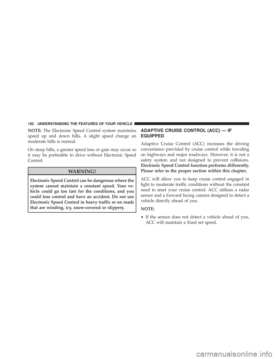 JEEP CHEROKEE LIMITED 2016  Owners Manual NOTE:The Electronic Speed Control system maintains
speed up and down hills. A slight speed change on
moderate hills is normal.
On steep hills, a greater speed loss or gain may occur so
it may be prefe