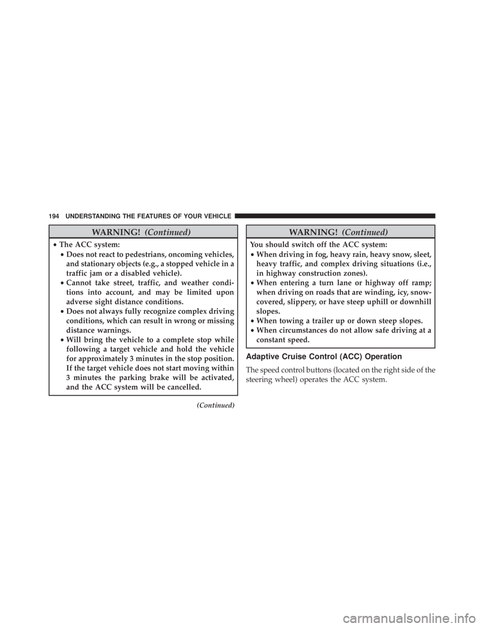 JEEP CHEROKEE LIMITED 2016  Owners Manual WARNING!(Continued)
•The ACC system:
• Does not react to pedestrians, oncoming vehicles,
and stationary objects (e.g., a stopped vehicle in a
traffic jam or a disabled vehicle).
• Cannot take st