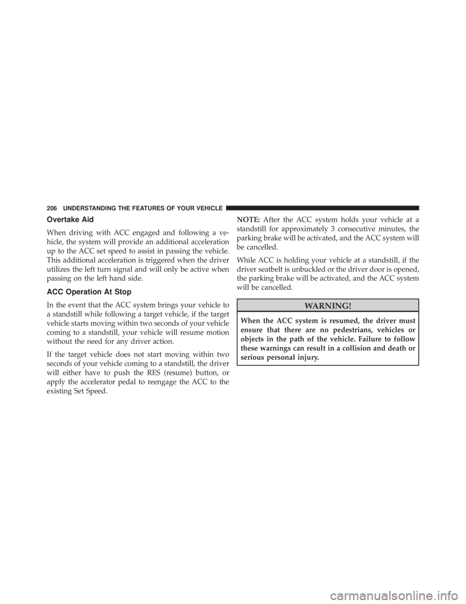 JEEP CHEROKEE LIMITED 2016  Owners Manual Overtake Aid
When driving with ACC engaged and following a ve-
hicle, the system will provide an additional acceleration
up to the ACC set speed to assist in passing the vehicle.
This additional accel