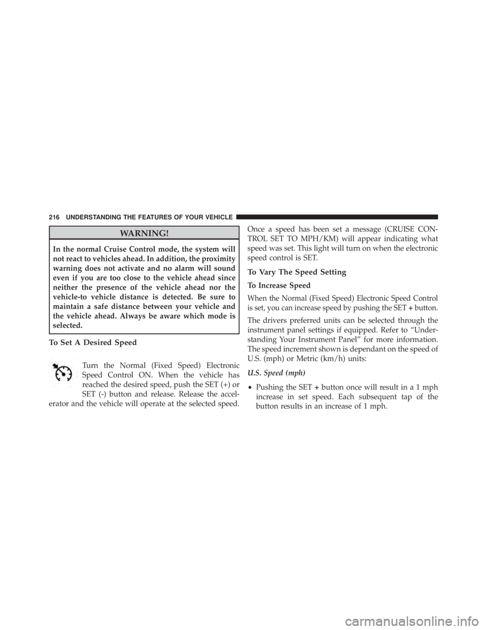 JEEP CHEROKEE LIMITED 2016  Owners Manual WARNING!
In the normal Cruise Control mode, the system will
not react to vehicles ahead. In addition, the proximity
warning does not activate and no alarm will sound
even if you are too close to the v