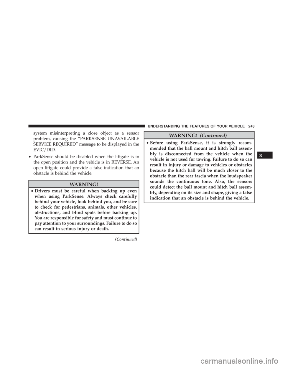 JEEP CHEROKEE LIMITED 2016 Owners Manual system misinterpreting a close object as a sensor
problem, causing the “PARKSENSE UNAVAILABLE
SERVICE REQUIRED” message to be displayed in the
EVIC/DID.
• ParkSense should be disabled when the l JEEP CHEROKEE LIMITED 2016 Owners Manual system misinterpreting a close object as a sensor
problem, causing the “PARKSENSE UNAVAILABLE
SERVICE REQUIRED” message to be displayed in the
EVIC/DID.
• ParkSense should be disabled when the l