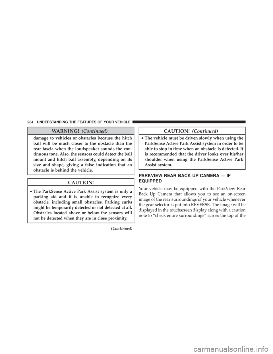 JEEP CHEROKEE LIMITED 2016  Owners Manual WARNING!(Continued)
damage to vehicles or obstacles because the hitch
ball will be much closer to the obstacle than the
rear fascia when the loudspeaker sounds the con-
tinuous tone. Also, the sensors