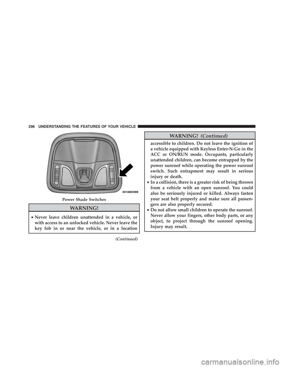 JEEP CHEROKEE LIMITED 2016 Owners Manual WARNING!
•Never leave children unattended in a vehicle, or
with access to an unlocked vehicle. Never leave the
key fob in or near the vehicle, or in a location
(Continued) JEEP CHEROKEE LIMITED 2016 Owners Manual WARNING!
•Never leave children unattended in a vehicle, or
with access to an unlocked vehicle. Never leave the
key fob in or near the vehicle, or in a location
(Continued)