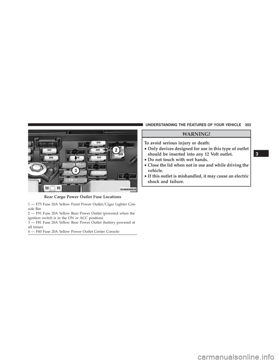 JEEP CHEROKEE LIMITED 2016 Owners Manual WARNING!
To avoid serious injury or death:
•Only devices designed for use in this type of outlet
should be inserted into any 12 Volt outlet.
• Do not touch with wet hands.
• Close the lid when n JEEP CHEROKEE LIMITED 2016 Owners Manual WARNING!
To avoid serious injury or death:
•Only devices designed for use in this type of outlet
should be inserted into any 12 Volt outlet.
• Do not touch with wet hands.
• Close the lid when n