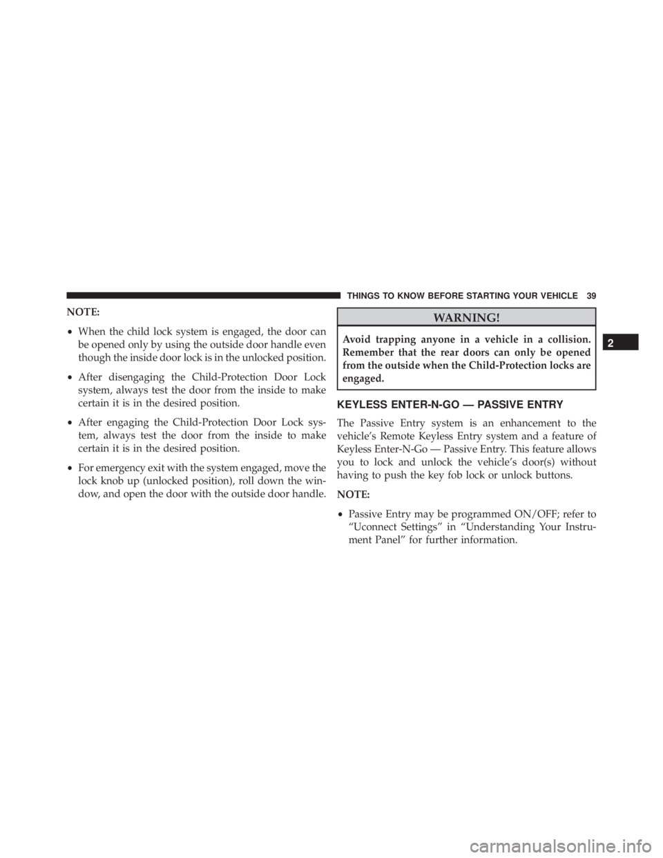 JEEP CHEROKEE LIMITED 2016 Service Manual NOTE:
•When the child lock system is engaged, the door can
be opened only by using the outside door handle even
though the inside door lock is in the unlocked position.
• After disengaging the Chi