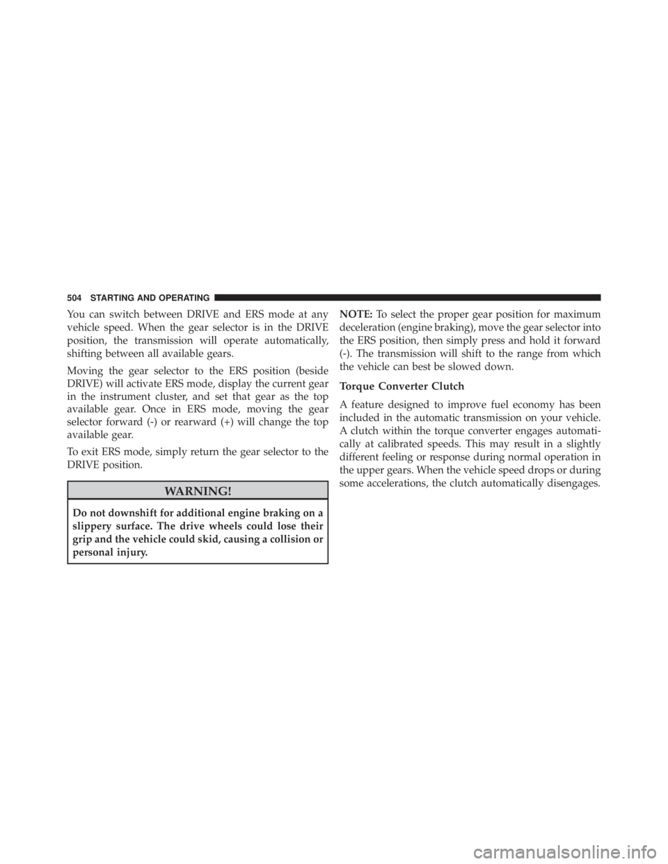 JEEP CHEROKEE LIMITED 2016 Owners Manual You can switch between DRIVE and ERS mode at any
vehicle speed. When the gear selector is in the DRIVE
position, the transmission will operate automatically,
shifting between all available gears.
Movi JEEP CHEROKEE LIMITED 2016 Owners Manual You can switch between DRIVE and ERS mode at any
vehicle speed. When the gear selector is in the DRIVE
position, the transmission will operate automatically,
shifting between all available gears.
Movi