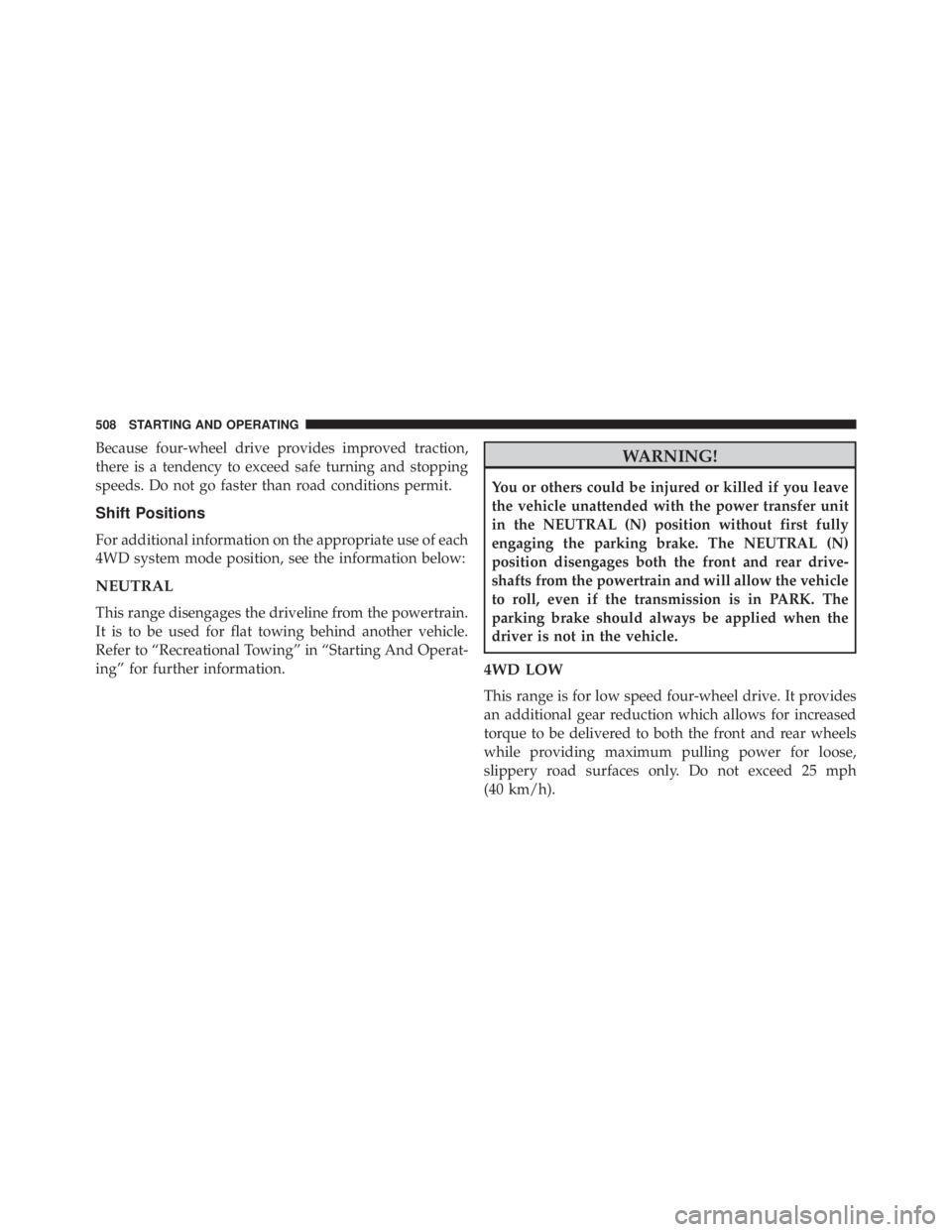 JEEP CHEROKEE LIMITED 2016 Owners Manual Because four-wheel drive provides improved traction,
there is a tendency to exceed safe turning and stopping
speeds. Do not go faster than road conditions permit.
Shift Positions
For additional inform JEEP CHEROKEE LIMITED 2016 Owners Manual Because four-wheel drive provides improved traction,
there is a tendency to exceed safe turning and stopping
speeds. Do not go faster than road conditions permit.
Shift Positions
For additional inform