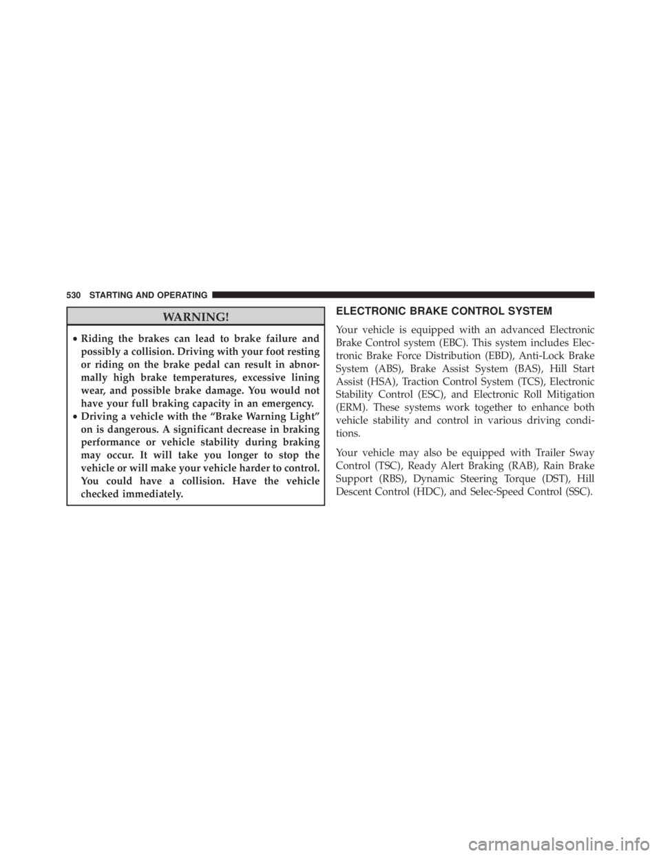 JEEP CHEROKEE LIMITED 2016  Owners Manual WARNING!
•Riding the brakes can lead to brake failure and
possibly a collision. Driving with your foot resting
or riding on the brake pedal can result in abnor-
mally high brake temperatures, excess
