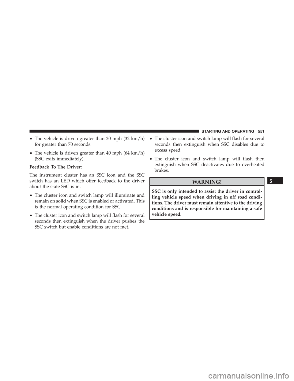 JEEP CHEROKEE LIMITED 2016 Owners Manual •The vehicle is driven greater than 20 mph (32 km/h)
for greater than 70 seconds.
• The vehicle is driven greater than 40 mph (64 km/h)
(SSC exits immediately).
Feedback To The Driver:
The instrum JEEP CHEROKEE LIMITED 2016 Owners Manual •The vehicle is driven greater than 20 mph (32 km/h)
for greater than 70 seconds.
• The vehicle is driven greater than 40 mph (64 km/h)
(SSC exits immediately).
Feedback To The Driver:
The instrum