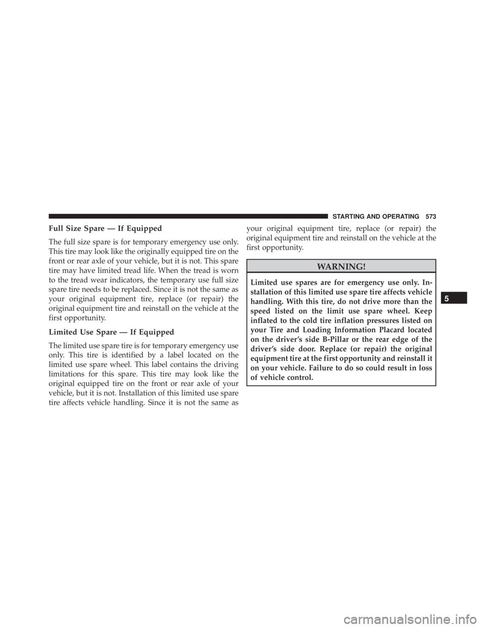JEEP CHEROKEE LIMITED 2016 Owners Manual Full Size Spare — If Equipped
The full size spare is for temporary emergency use only.
This tire may look like the originally equipped tire on the
front or rear axle of your vehicle, but it is not. JEEP CHEROKEE LIMITED 2016 Owners Manual Full Size Spare — If Equipped
The full size spare is for temporary emergency use only.
This tire may look like the originally equipped tire on the
front or rear axle of your vehicle, but it is not.