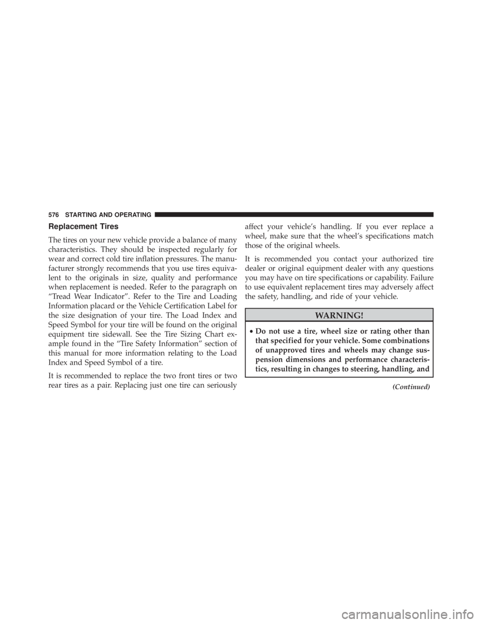 JEEP CHEROKEE LIMITED 2016 Owners Manual Replacement Tires
The tires on your new vehicle provide a balance of many
characteristics. They should be inspected regularly for
wear and correct cold tire inflation pressures. The manu-
facturer str JEEP CHEROKEE LIMITED 2016 Owners Manual Replacement Tires
The tires on your new vehicle provide a balance of many
characteristics. They should be inspected regularly for
wear and correct cold tire inflation pressures. The manu-
facturer str