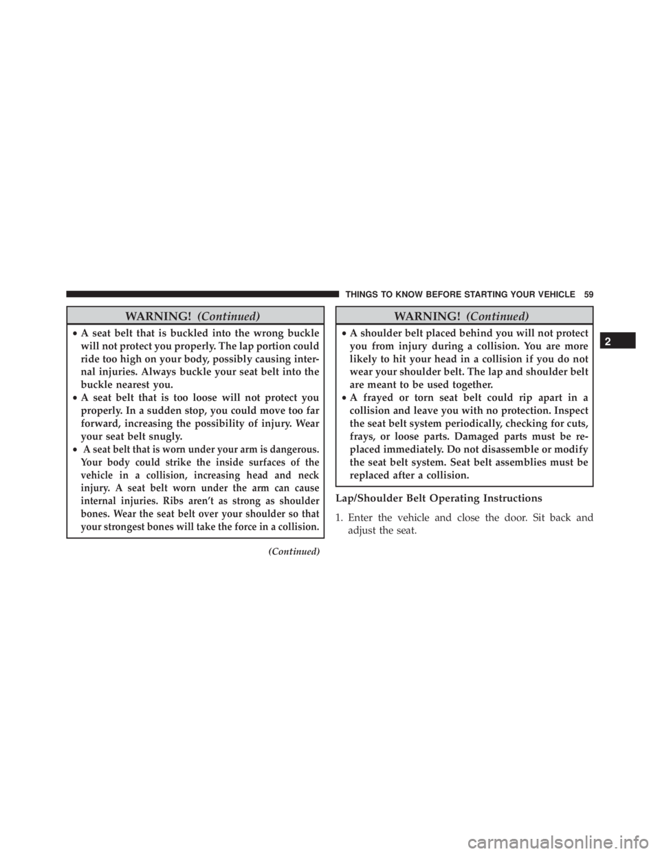 JEEP CHEROKEE LIMITED 2016 Repair Manual WARNING!(Continued)
•A seat belt that is buckled into the wrong buckle
will not protect you properly. The lap portion could
ride too high on your body, possibly causing inter-
nal injuries. Always b JEEP CHEROKEE LIMITED 2016 Repair Manual WARNING!(Continued)
•A seat belt that is buckled into the wrong buckle
will not protect you properly. The lap portion could
ride too high on your body, possibly causing inter-
nal injuries. Always b