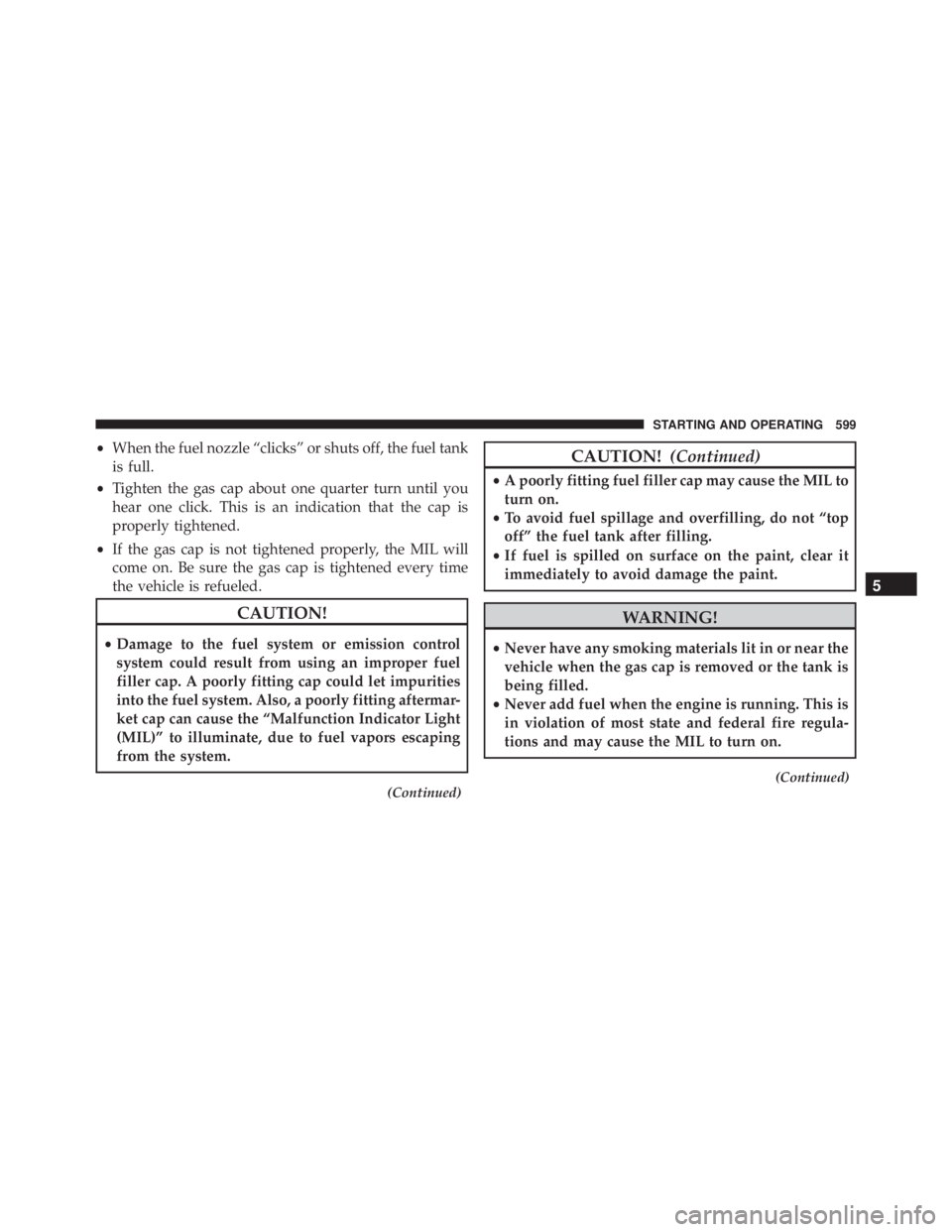 JEEP CHEROKEE LIMITED 2016 Owners Manual •When the fuel nozzle “clicks” or shuts off, the fuel tank
is full.
• Tighten the gas cap about one quarter turn until you
hear one click. This is an indication that the cap is
properly tighte JEEP CHEROKEE LIMITED 2016 Owners Manual •When the fuel nozzle “clicks” or shuts off, the fuel tank
is full.
• Tighten the gas cap about one quarter turn until you
hear one click. This is an indication that the cap is
properly tighte