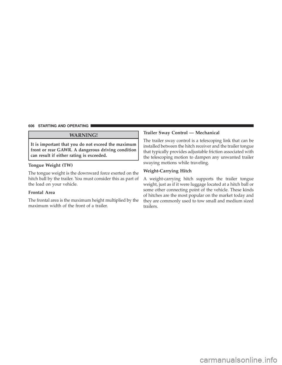 JEEP CHEROKEE LIMITED 2016 Owners Manual WARNING!
It is important that you do not exceed the maximum
front or rear GAWR. A dangerous driving condition
can result if either rating is exceeded.
Tongue Weight (TW)
The tongue weight is the downw JEEP CHEROKEE LIMITED 2016 Owners Manual WARNING!
It is important that you do not exceed the maximum
front or rear GAWR. A dangerous driving condition
can result if either rating is exceeded.
Tongue Weight (TW)
The tongue weight is the downw