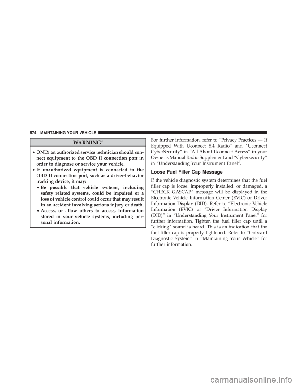 JEEP CHEROKEE LIMITED 2016  Owners Manual WARNING!
•ONLY an authorized service technician should con-
nect equipment to the OBD II connection port in
order to diagnose or service your vehicle.
• If unauthorized equipment is connected to t