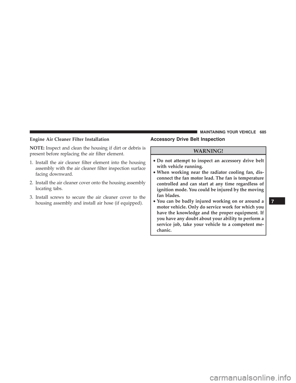 JEEP CHEROKEE LIMITED 2016  Owners Manual Engine Air Cleaner Filter Installation
NOTE:Inspect and clean the housing if dirt or debris is
present before replacing the air filter element.
1. Install the air cleaner filter element into the housi