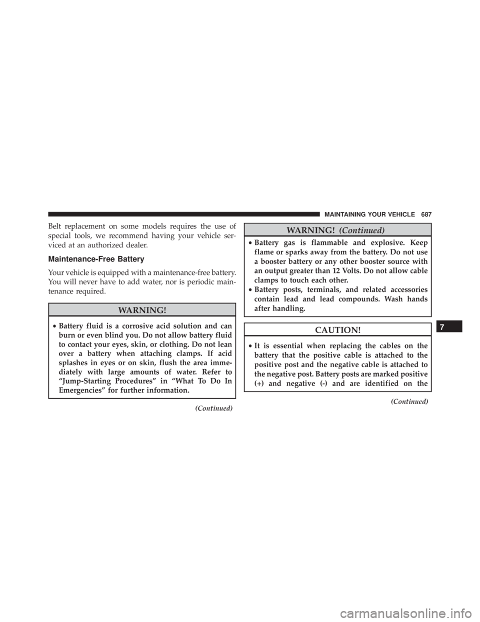 JEEP CHEROKEE LIMITED 2016  Owners Manual Belt replacement on some models requires the use of
special tools, we recommend having your vehicle ser-
viced at an authorized dealer.
Maintenance-Free Battery
Your vehicle is equipped with a mainten
