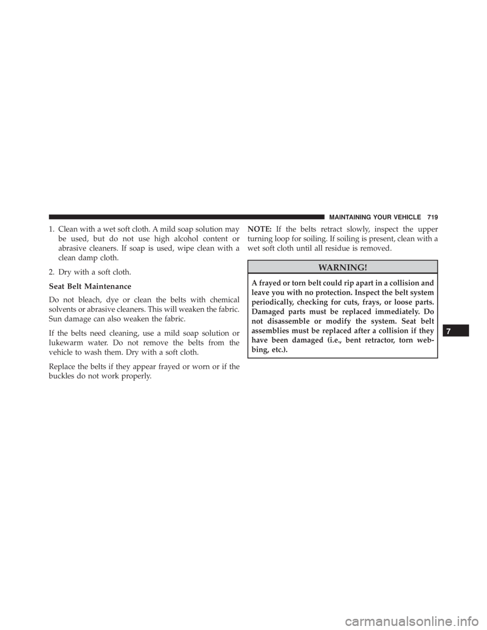 JEEP CHEROKEE LIMITED 2016  Owners Manual 1. Clean with a wet soft cloth. A mild soap solution maybe used, but do not use high alcohol content or
abrasive cleaners. If soap is used, wipe clean with a
clean damp cloth.
2. Dry with a soft cloth