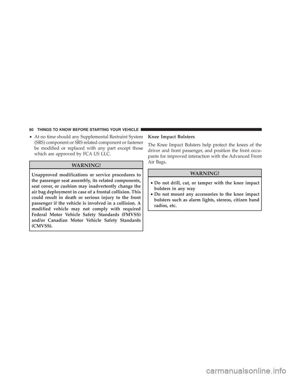 JEEP CHEROKEE LIMITED 2016 Manual Online •At no time should any Supplemental Restraint System
(SRS) component or SRS related component or fastener
be modified or replaced with any part except those
which are approved by FCA US LLC. 