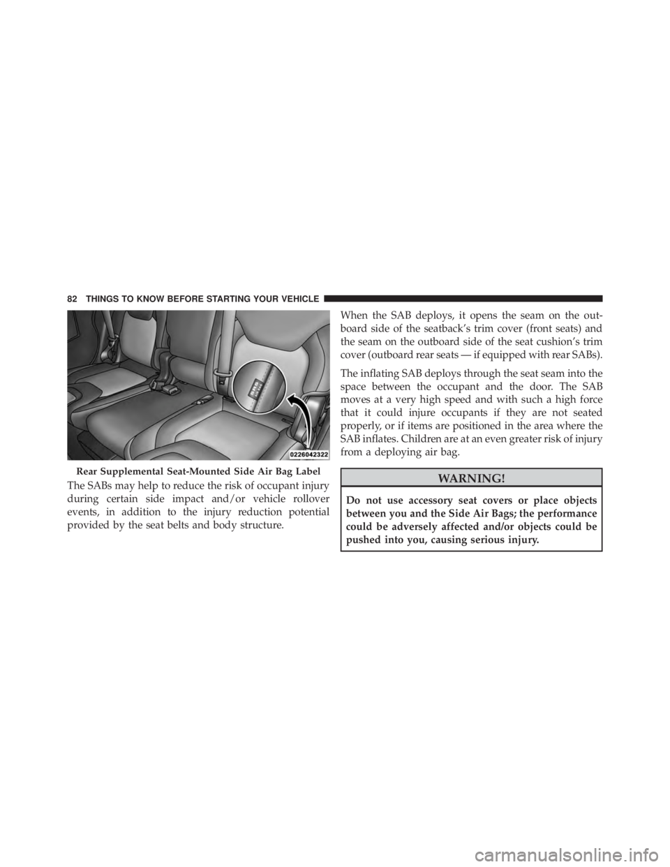 JEEP CHEROKEE LIMITED 2016 Manual Online The SABs may help to reduce the risk of occupant injury
during certain side impact and/or vehicle rollover
events, in addition to the injury reduction potential
provided by the seat belts and body str