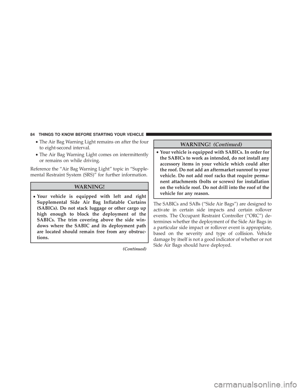 JEEP CHEROKEE LIMITED 2016 Manual Online •The Air Bag Warning Light remains on after the four
to eight-second interval.
• The Air Bag Warning Light comes on intermittently
or remains on while driving.
Reference the “Air Bag Warning Lig