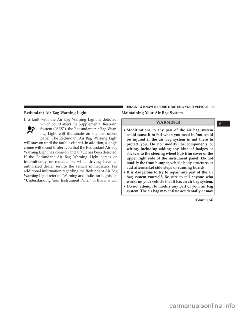 JEEP CHEROKEE LIMITED 2016  Owners Manual Redundant Air Bag Warning Light
If a fault with the Air Bag Warning Light is detected,which could affect the Supplemental Restraint
System (“SRS”), the Redundant Air Bag Warn-
ing Light will illum