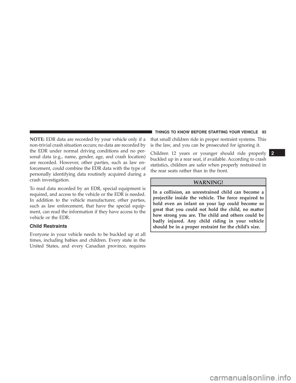 JEEP CHEROKEE LIMITED 2016  Owners Manual NOTE:EDR data are recorded by your vehicle only if a
non-trivial crash situation occurs; no data are recorded by
the EDR under normal driving conditions and no per-
sonal data (e.g., name, gender, age