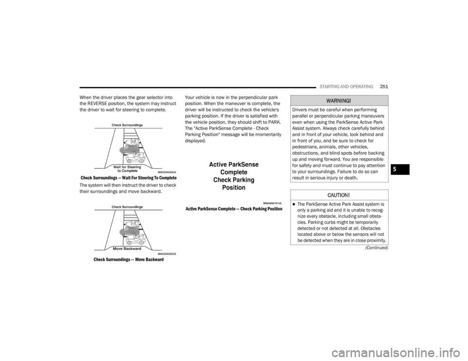 JEEP CHEROKEE TRAILHAWK 2020  Owners Manual 
WARNING!
Drivers must be careful when performing 
parallel or perpendicular parking maneuvers 
even when using the ParkSense Active Park 
Assist system. Always check carefully behind 
and in front of