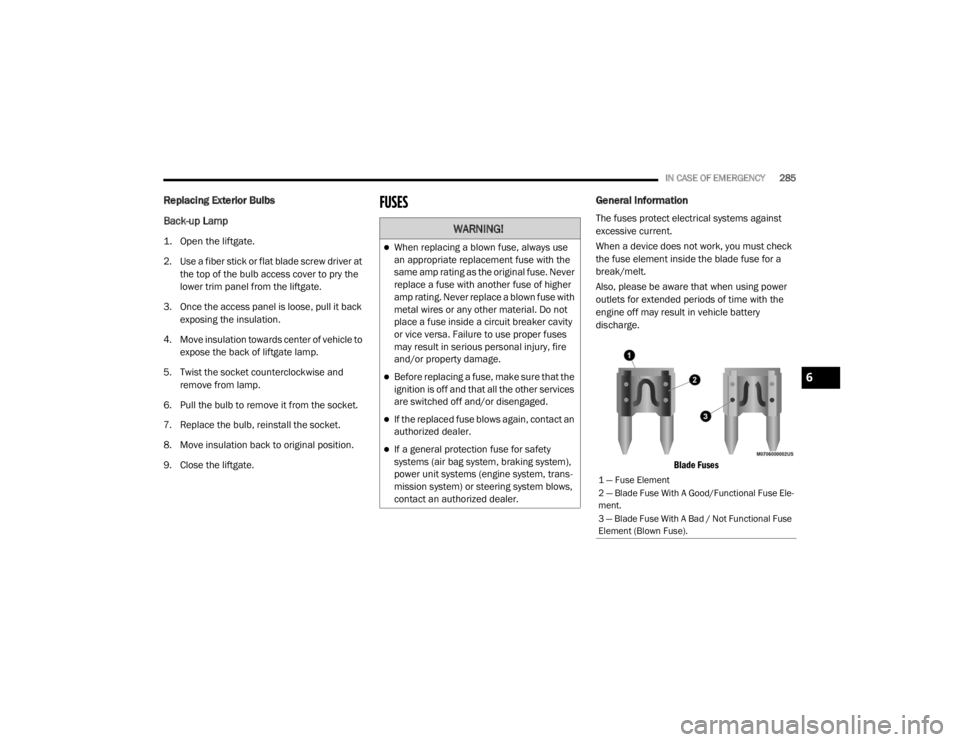 JEEP CHEROKEE TRAILHAWK 2020  Owners Manual 
WARNING!
When replacing a blown fuse, always use 
an appropriate replacement fuse with the 
same amp rating as the original fuse. Never 
replace a fuse with another fuse of higher 
amp rating. Nev