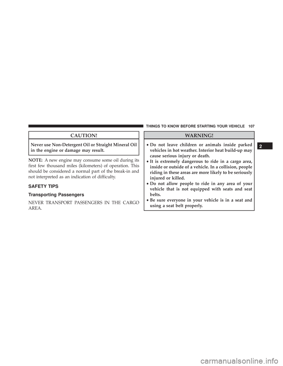 JEEP CHEROKEE OVERLAND 2014 Owners Manual CAUTION!
Never use Non-Detergent Oil or Straight Mineral Oil
in the engine or damage may result.
NOTE: A new engine may consume some oil during its
first few thousand miles (kilometers) of operation. JEEP CHEROKEE OVERLAND 2014 Owners Manual CAUTION!
Never use Non-Detergent Oil or Straight Mineral Oil
in the engine or damage may result.
NOTE: A new engine may consume some oil during its
first few thousand miles (kilometers) of operation.