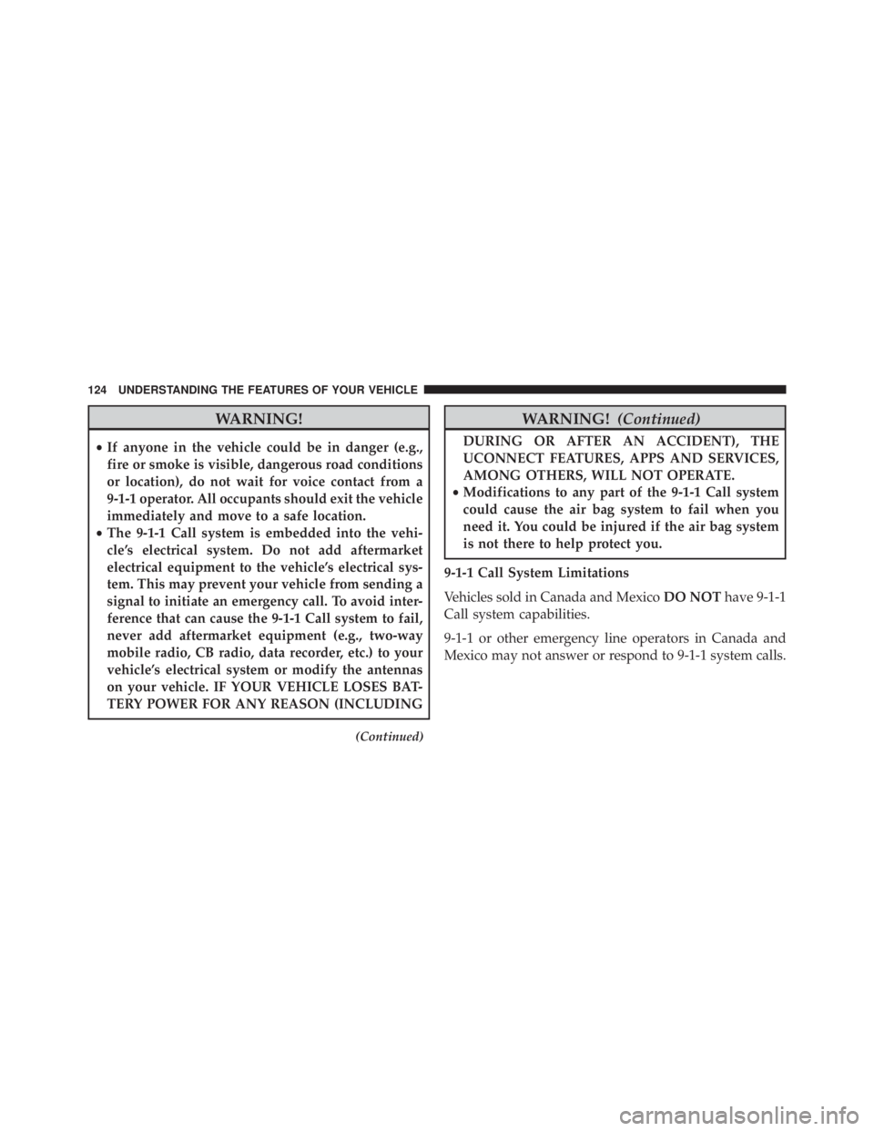 JEEP CHEROKEE OVERLAND 2014 Owners Manual WARNING!
•If anyone in the vehicle could be in danger (e.g.,
fire or smoke is visible, dangerous road conditions
or location), do not wait for voice contact from a
9-1-1 operator. All occupants shou JEEP CHEROKEE OVERLAND 2014 Owners Manual WARNING!
•If anyone in the vehicle could be in danger (e.g.,
fire or smoke is visible, dangerous road conditions
or location), do not wait for voice contact from a
9-1-1 operator. All occupants shou