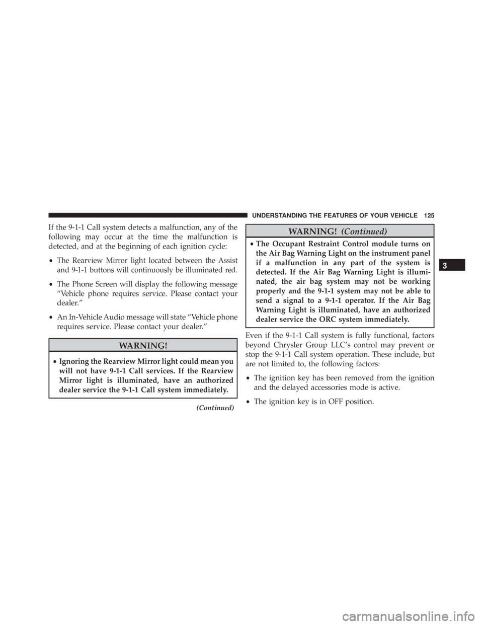 JEEP CHEROKEE OVERLAND 2014 Owners Manual If the 9-1-1 Call system detects a malfunction, any of the
following may occur at the time the malfunction is
detected, and at the beginning of each ignition cycle:
•
The Rearview Mirror light locat JEEP CHEROKEE OVERLAND 2014 Owners Manual If the 9-1-1 Call system detects a malfunction, any of the
following may occur at the time the malfunction is
detected, and at the beginning of each ignition cycle:
•
The Rearview Mirror light locat