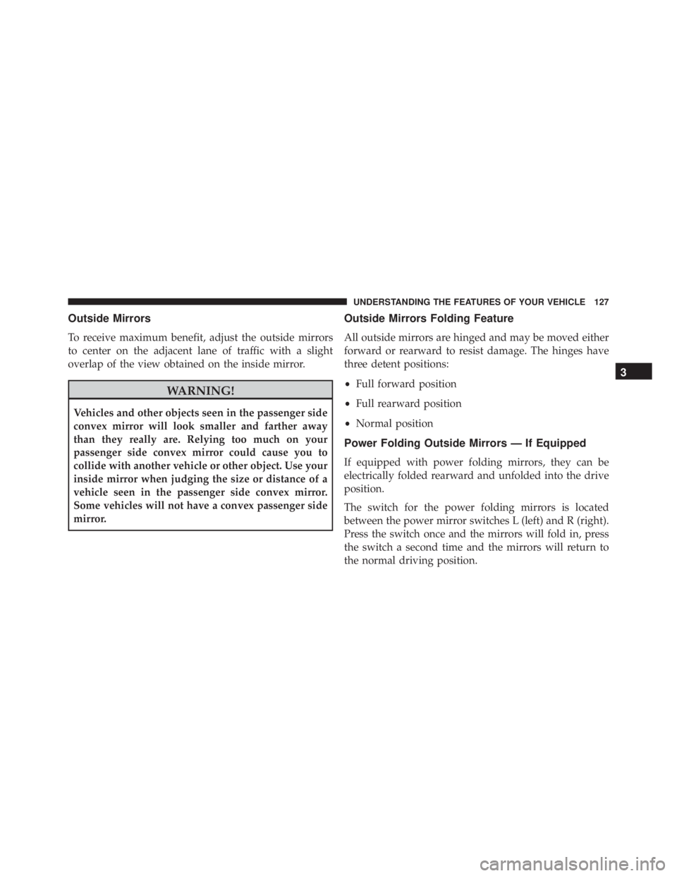 JEEP CHEROKEE OVERLAND 2014 Owners Manual Outside Mirrors
To receive maximum benefit, adjust the outside mirrors
to center on the adjacent lane of traffic with a slight
overlap of the view obtained on the inside mirror. JEEP CHEROKEE OVERLAND 2014 Owners Manual Outside Mirrors
To receive maximum benefit, adjust the outside mirrors
to center on the adjacent lane of traffic with a slight
overlap of the view obtained on the inside mirror.