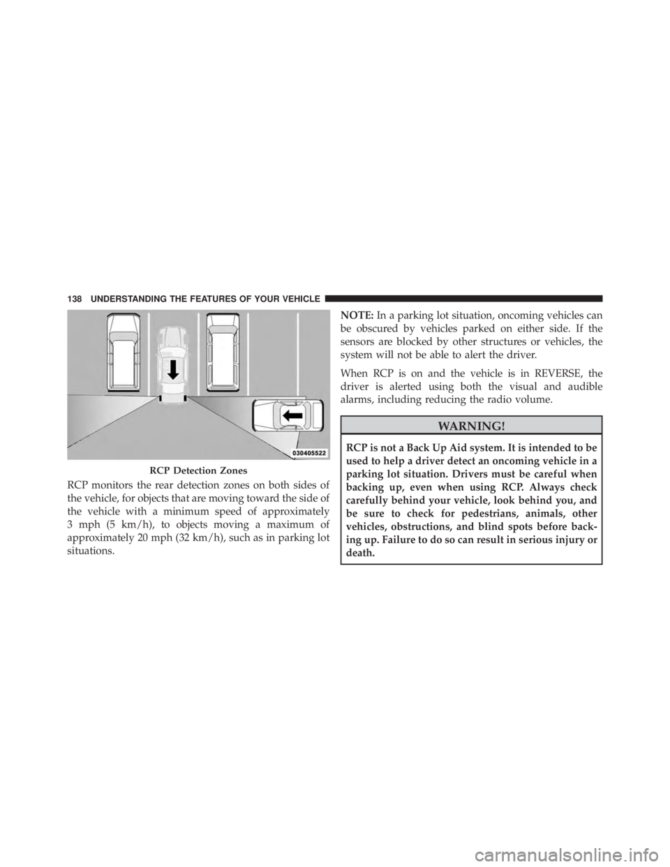 JEEP CHEROKEE OVERLAND 2014  Owners Manual RCP monitors the rear detection zones on both sides of
the vehicle, for objects that are moving toward the side of
the vehicle with a minimum speed of approximately
3 mph (5 km/h), to objects moving a