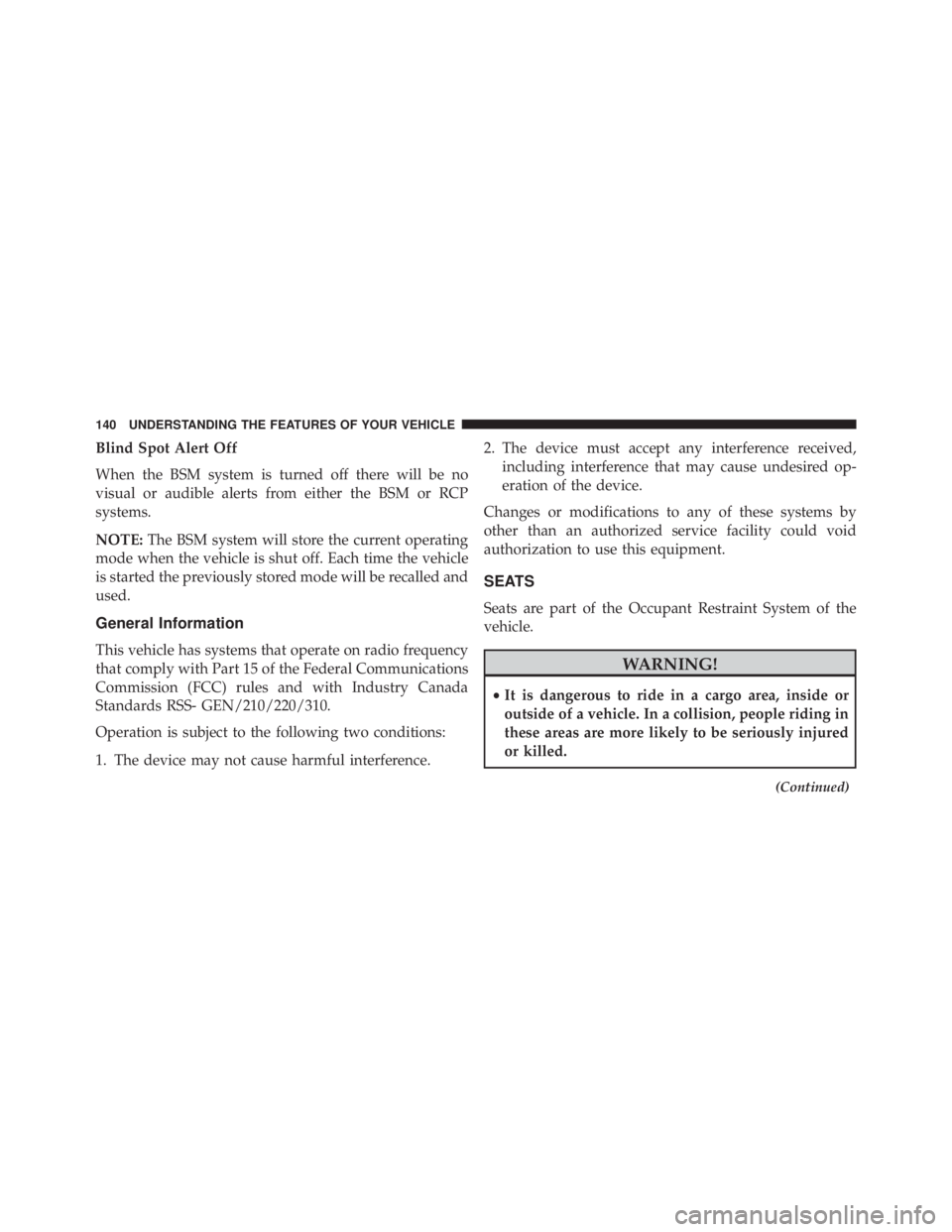 JEEP CHEROKEE OVERLAND 2014  Owners Manual Blind Spot Alert Off
When the BSM system is turned off there will be no
visual or audible alerts from either the BSM or RCP
systems.
NOTE:The BSM system will store the current operating
mode when the 