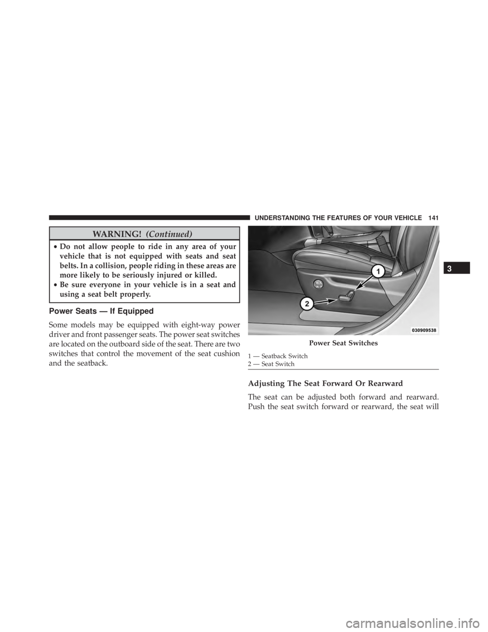 JEEP CHEROKEE OVERLAND 2014  Owners Manual WARNING!(Continued)
•Do not allow people to ride in any area of your
vehicle that is not equipped with seats and seat
belts. In a collision, people riding in these areas are
more likely to be seriou