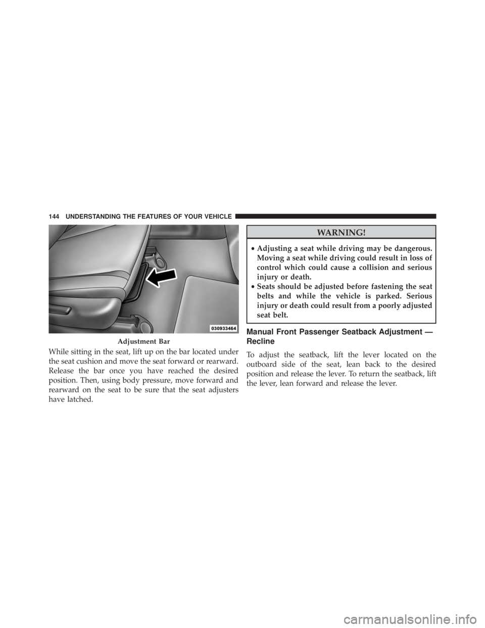 JEEP CHEROKEE OVERLAND 2014  Owners Manual While sitting in the seat, lift up on the bar located under
the seat cushion and move the seat forward or rearward.
Release the bar once you have reached the desired
position. Then, using body pressur