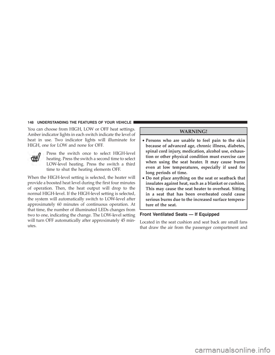 JEEP CHEROKEE OVERLAND 2014  Owners Manual You can choose from HIGH, LOW or OFF heat settings.
Amber indicator lights in each switch indicate the level of
heat in use. Two indicator lights will illuminate for
HIGH, one for LOW and none for OFF