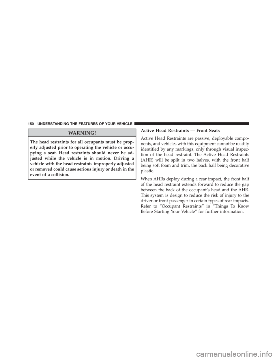 JEEP CHEROKEE OVERLAND 2014 Owners Manual WARNING!
The head restraints for all occupants must be prop-
erly adjusted prior to operating the vehicle or occu-
pying a seat. Head restraints should never be ad-
justed while the vehicle is in moti JEEP CHEROKEE OVERLAND 2014 Owners Manual WARNING!
The head restraints for all occupants must be prop-
erly adjusted prior to operating the vehicle or occu-
pying a seat. Head restraints should never be ad-
justed while the vehicle is in moti