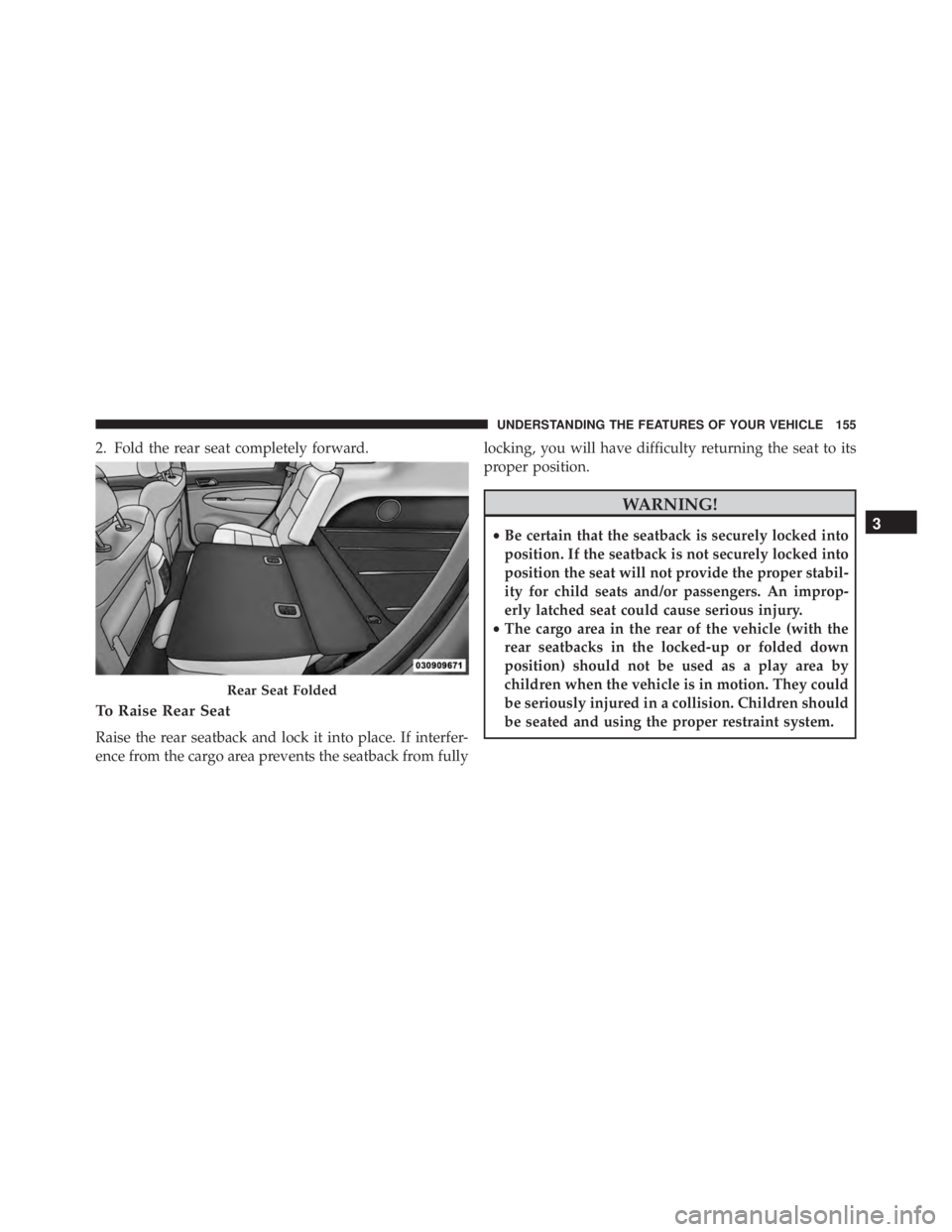 JEEP CHEROKEE OVERLAND 2014  Owners Manual 2. Fold the rear seat completely forward.
To Raise Rear Seat
Raise the rear seatback and lock it into place. If interfer-
ence from the cargo area prevents the seatback from fullylocking, you will hav