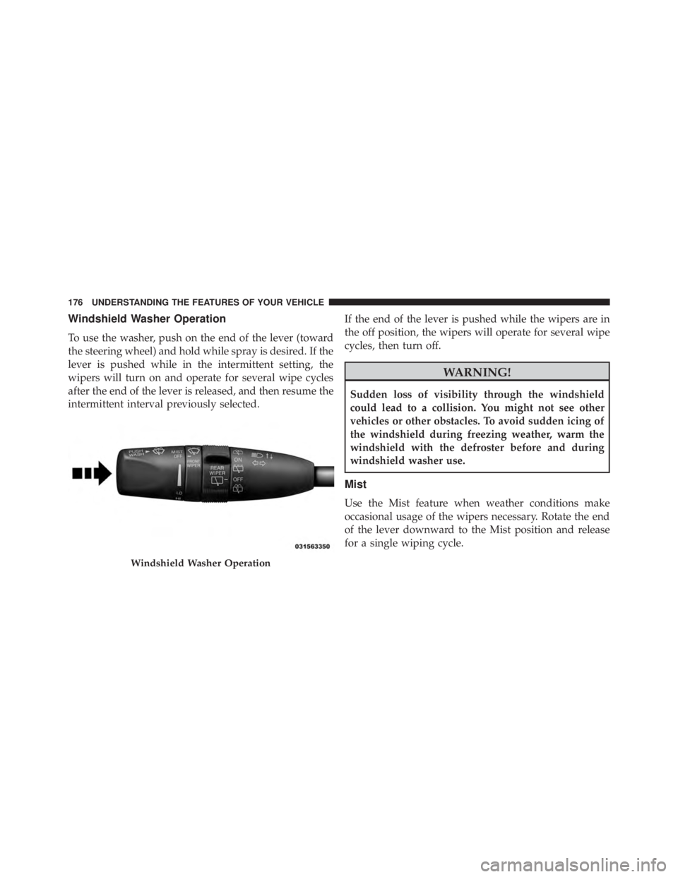 JEEP CHEROKEE OVERLAND 2014  Owners Manual Windshield Washer Operation
To use the washer, push on the end of the lever (toward
the steering wheel) and hold while spray is desired. If the
lever is pushed while in the intermittent setting, the
w