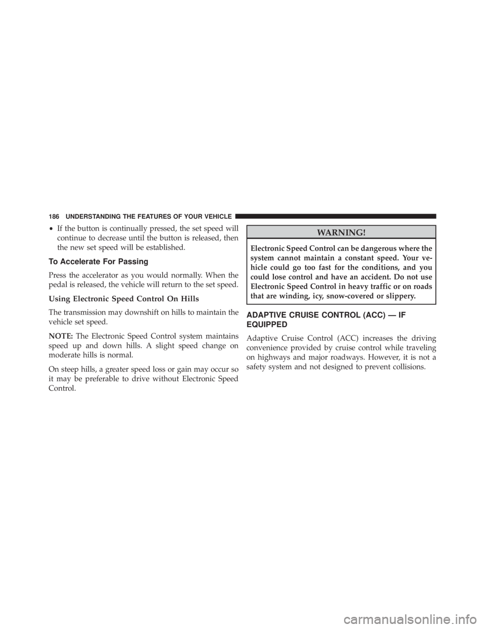 JEEP CHEROKEE OVERLAND 2014  Owners Manual •If the button is continually pressed, the set speed will
continue to decrease until the button is released, then
the new set speed will be established.
To Accelerate For Passing
Press the accelerat