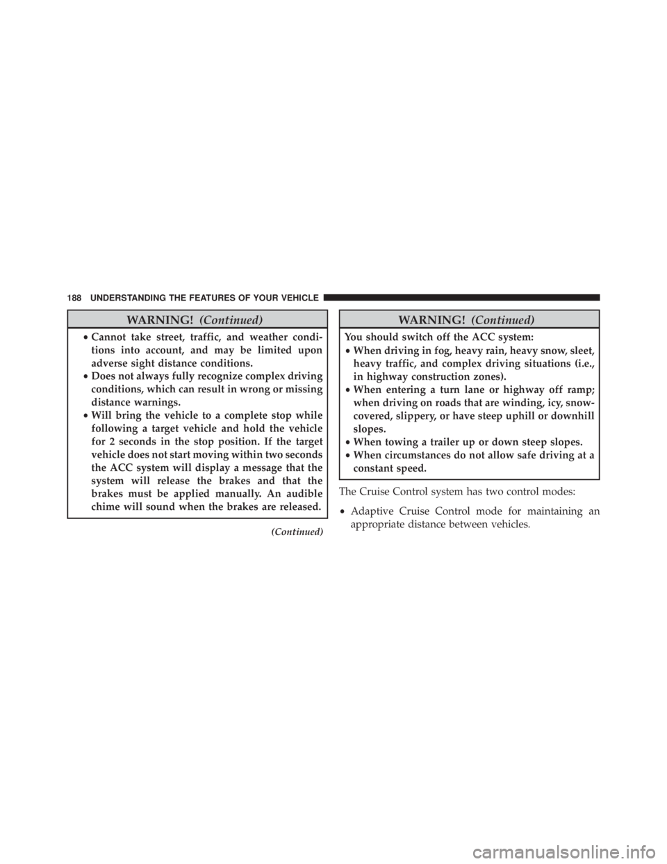 JEEP CHEROKEE OVERLAND 2014  Owners Manual WARNING!(Continued)
•Cannot take street, traffic, and weather condi-
tions into account, and may be limited upon
adverse sight distance conditions.
• Does not always fully recognize complex drivin